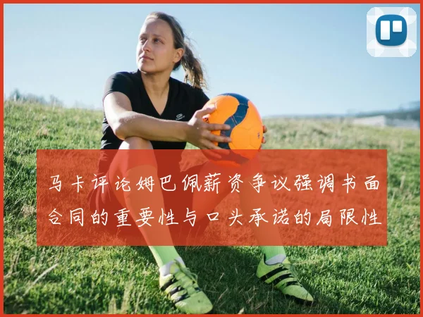 马卡评论姆巴佩薪资争议强调书面合同的重要性与口头承诺的局限性