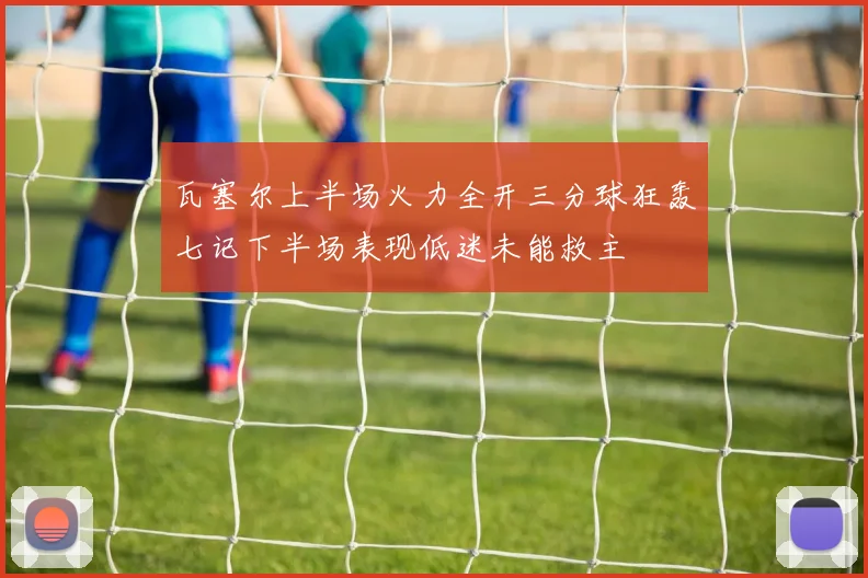 瓦塞尔上半场火力全开三分球狂轰七记下半场表现低迷未能救主