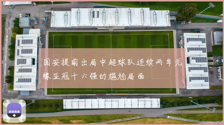 国安提前出局中超球队连续两年无缘亚冠十六强的尴尬局面