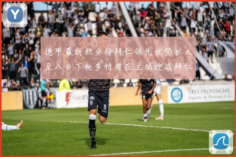 德甲最新积分榜拜仁领先优势扩大至八分下轮多特将在主场迎战拜仁