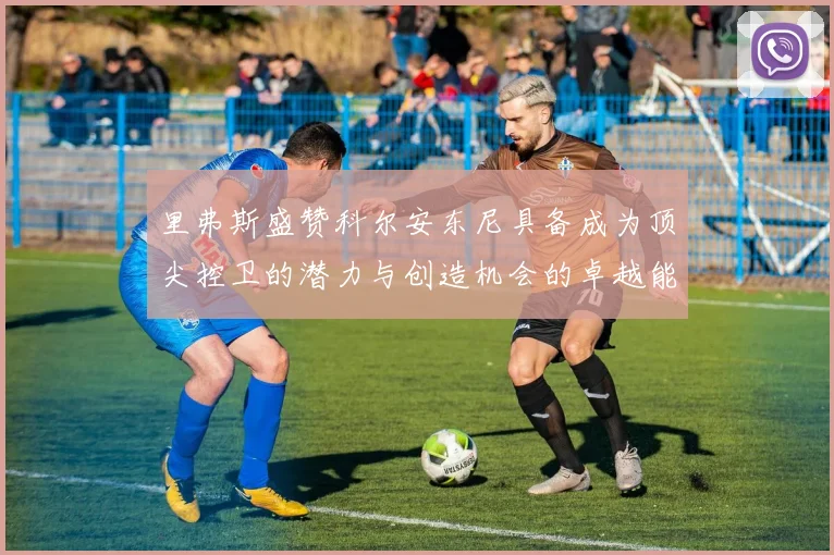里弗斯盛赞科尔安东尼具备成为顶尖控卫的潜力与创造机会的卓越能力
