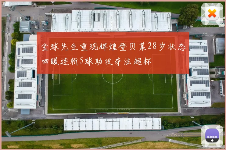 金球先生重现辉煌登贝莱28岁状态回暖连斩5球助攻夺法超杯