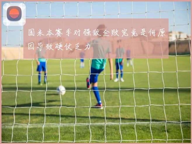 国米本赛季对强敌全败究竟是何原因导致硬仗乏力