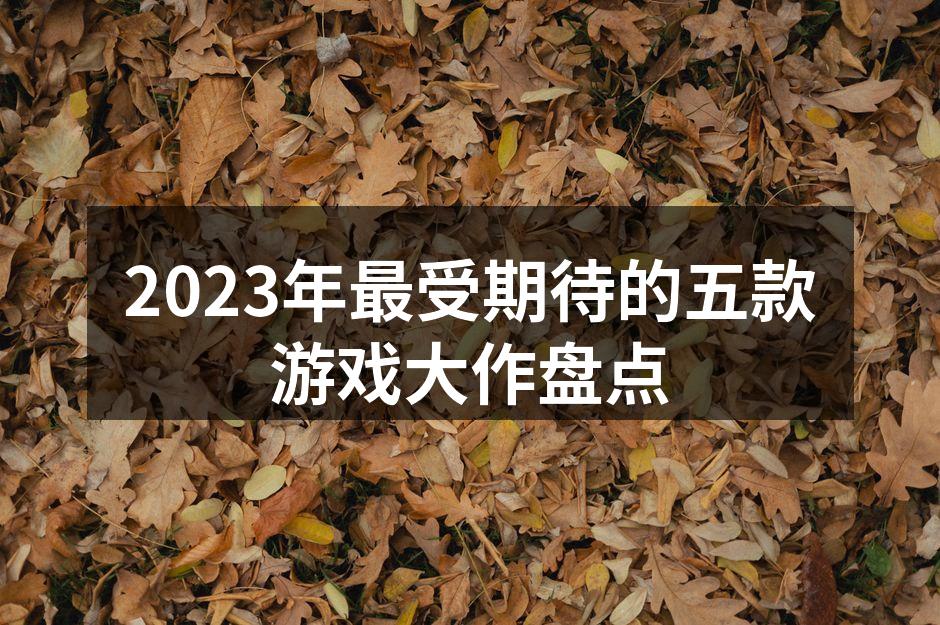 2023年最受期待的五款游戏大作盘点