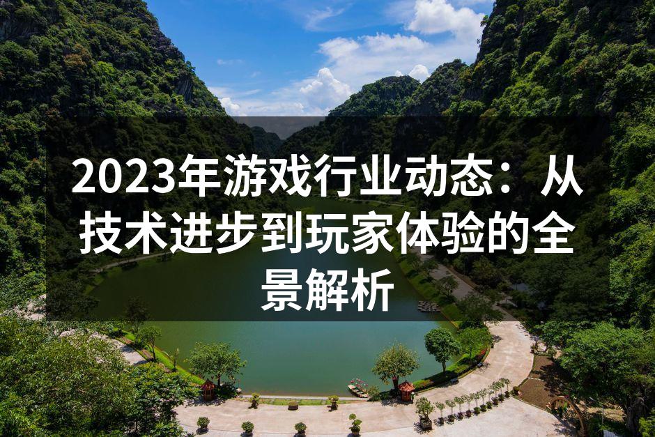 2023年游戏行业动态：从技术进步到玩家