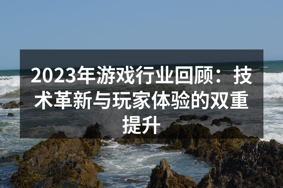 2023年游戏行业回顾：技术革新与玩家体