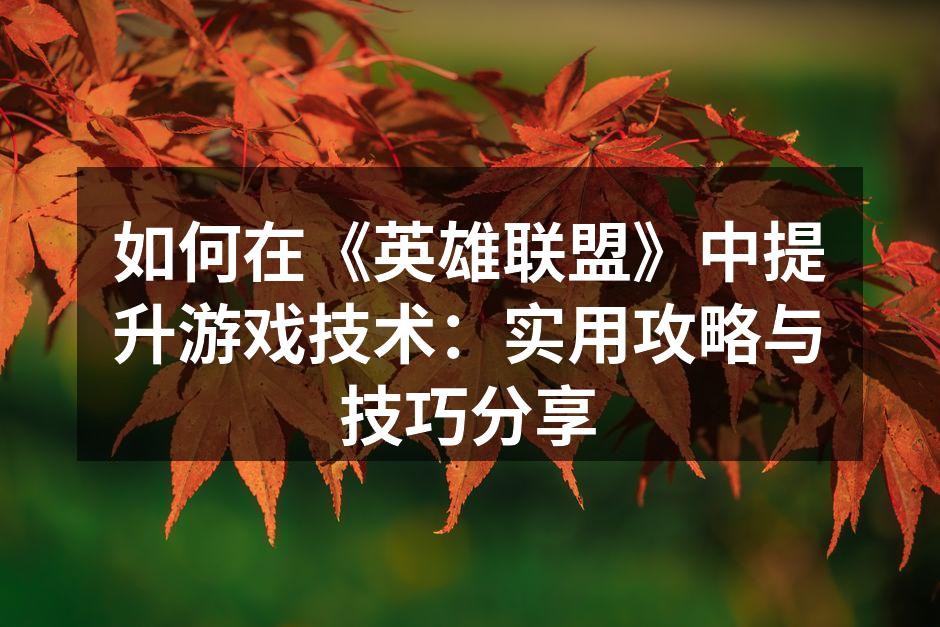 如何在《英雄联盟》中提升游戏技术：实用攻